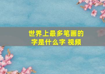 世界上最多笔画的字是什么字 视频